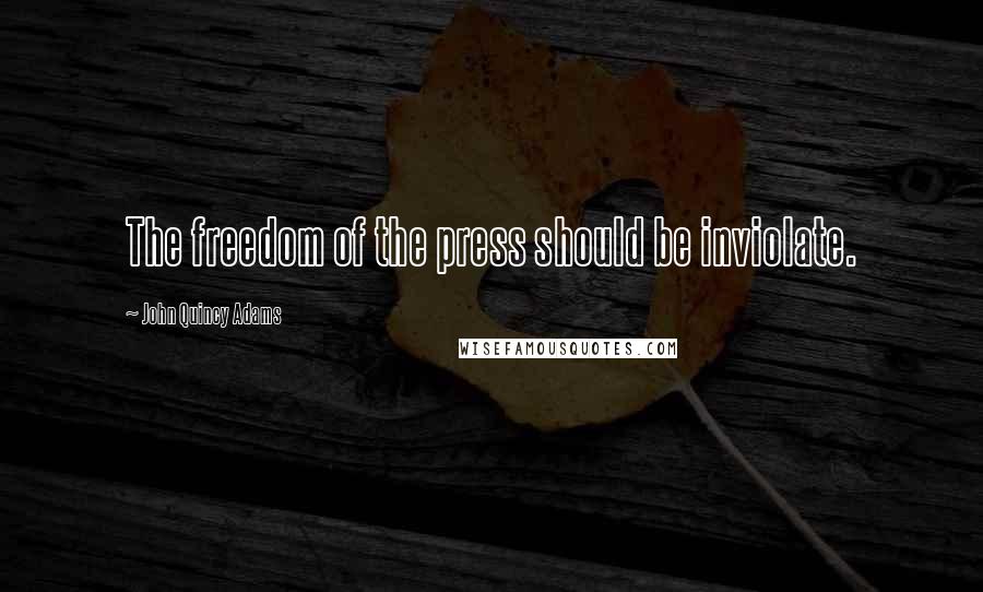 John Quincy Adams Quotes: The freedom of the press should be inviolate.