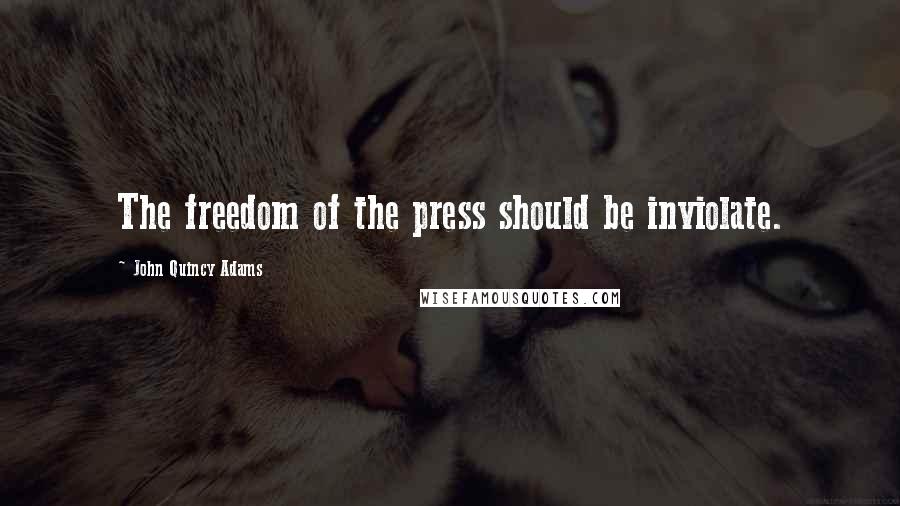 John Quincy Adams Quotes: The freedom of the press should be inviolate.