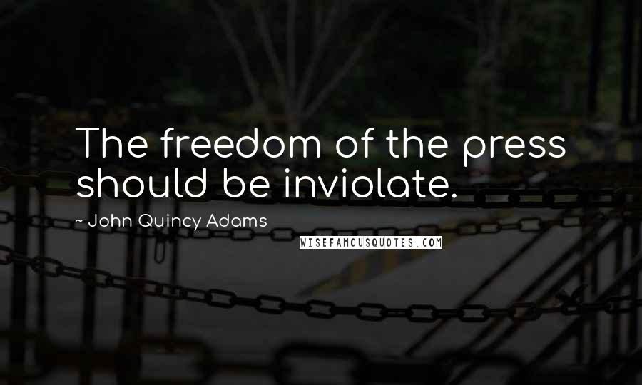John Quincy Adams Quotes: The freedom of the press should be inviolate.
