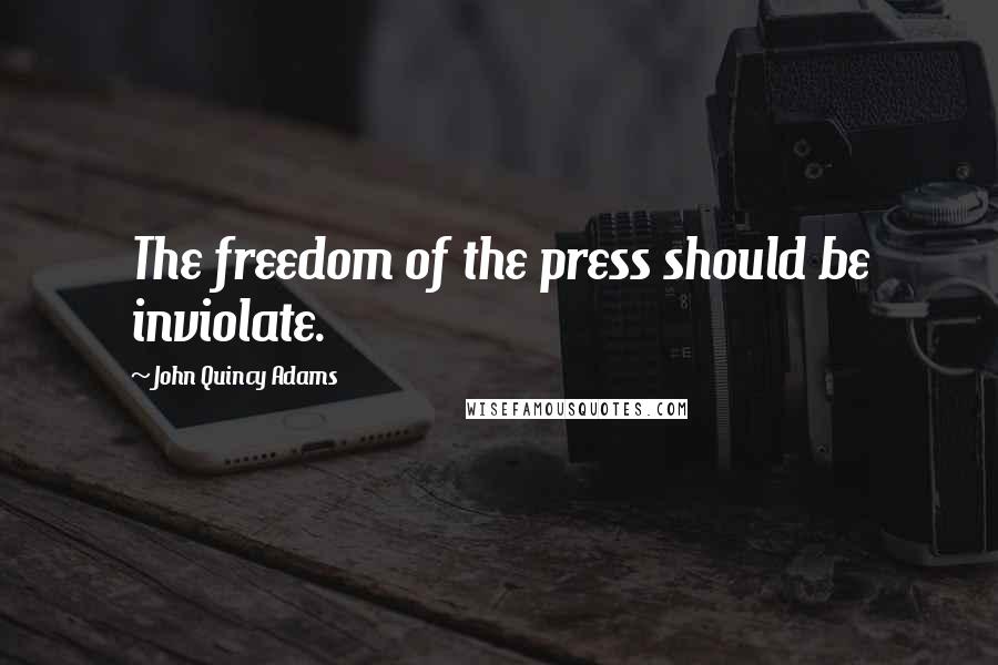 John Quincy Adams Quotes: The freedom of the press should be inviolate.