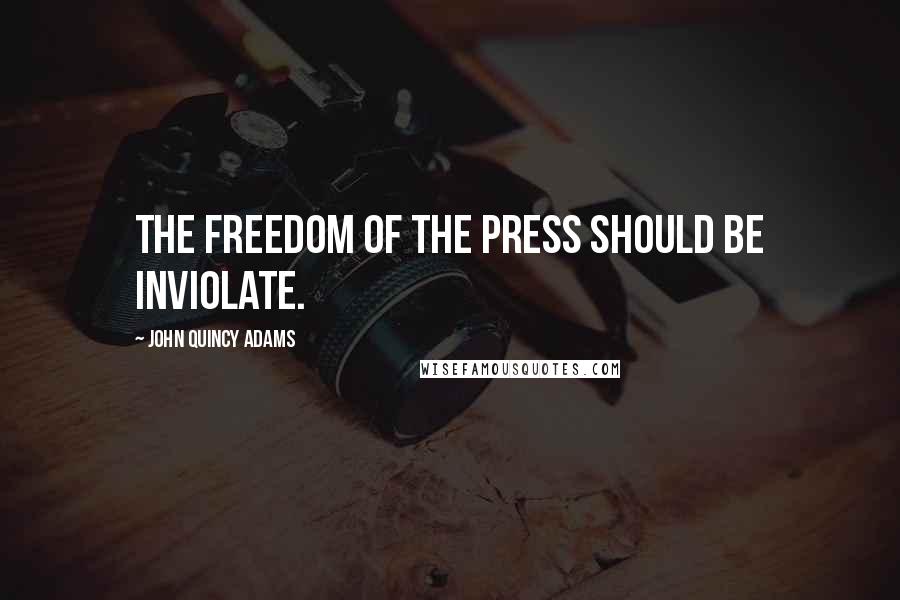 John Quincy Adams Quotes: The freedom of the press should be inviolate.