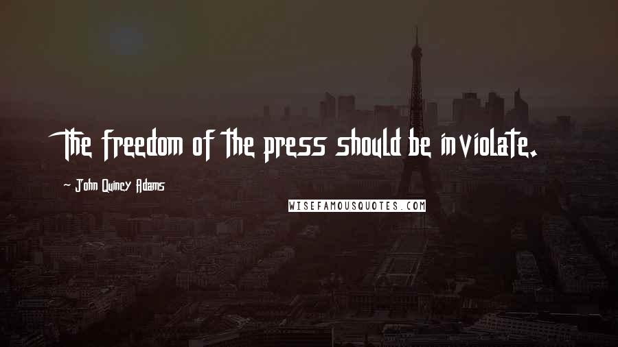 John Quincy Adams Quotes: The freedom of the press should be inviolate.