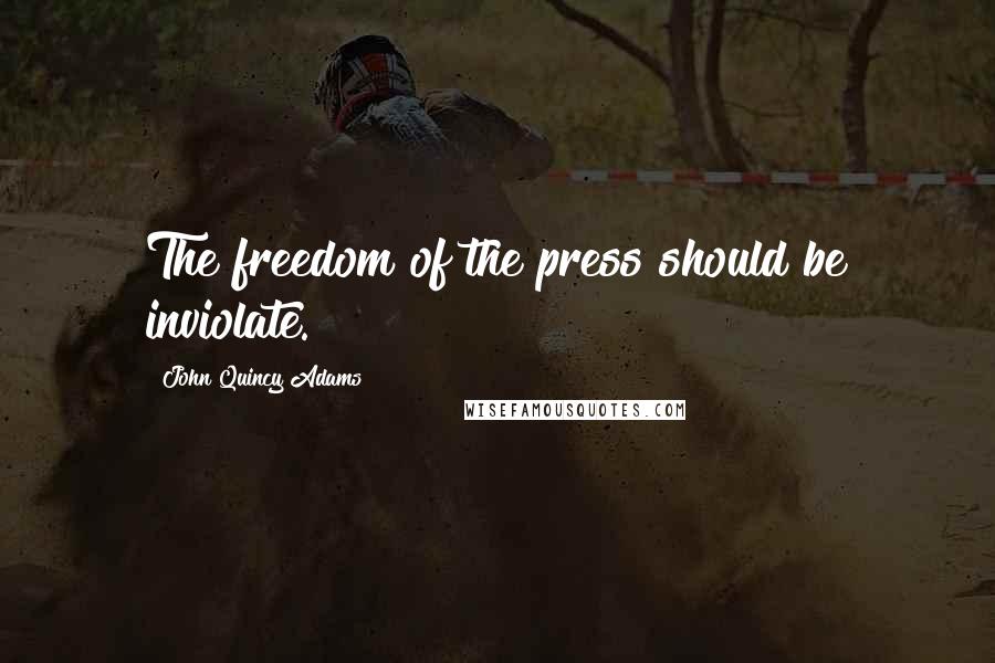 John Quincy Adams Quotes: The freedom of the press should be inviolate.