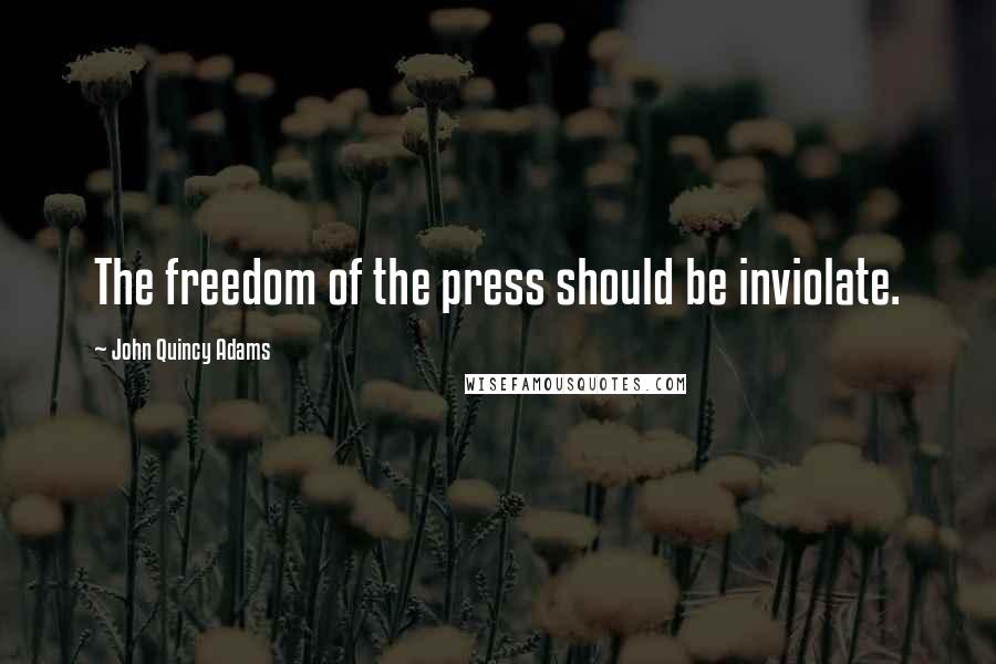 John Quincy Adams Quotes: The freedom of the press should be inviolate.