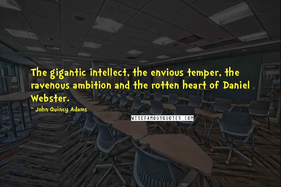 John Quincy Adams Quotes: The gigantic intellect, the envious temper, the ravenous ambition and the rotten heart of Daniel Webster.