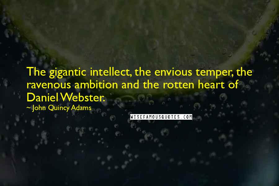 John Quincy Adams Quotes: The gigantic intellect, the envious temper, the ravenous ambition and the rotten heart of Daniel Webster.