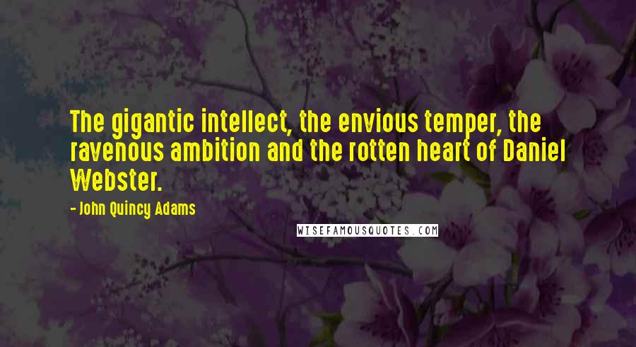 John Quincy Adams Quotes: The gigantic intellect, the envious temper, the ravenous ambition and the rotten heart of Daniel Webster.