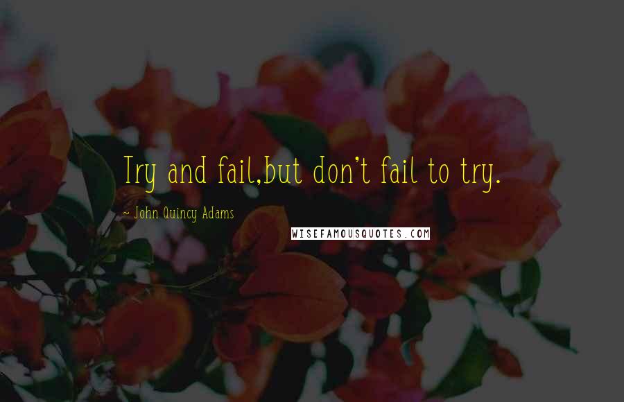 John Quincy Adams Quotes: Try and fail,but don't fail to try.