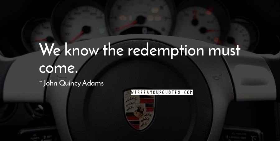 John Quincy Adams Quotes: We know the redemption must come.