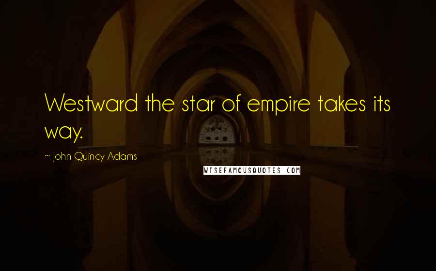 John Quincy Adams Quotes: Westward the star of empire takes its way.