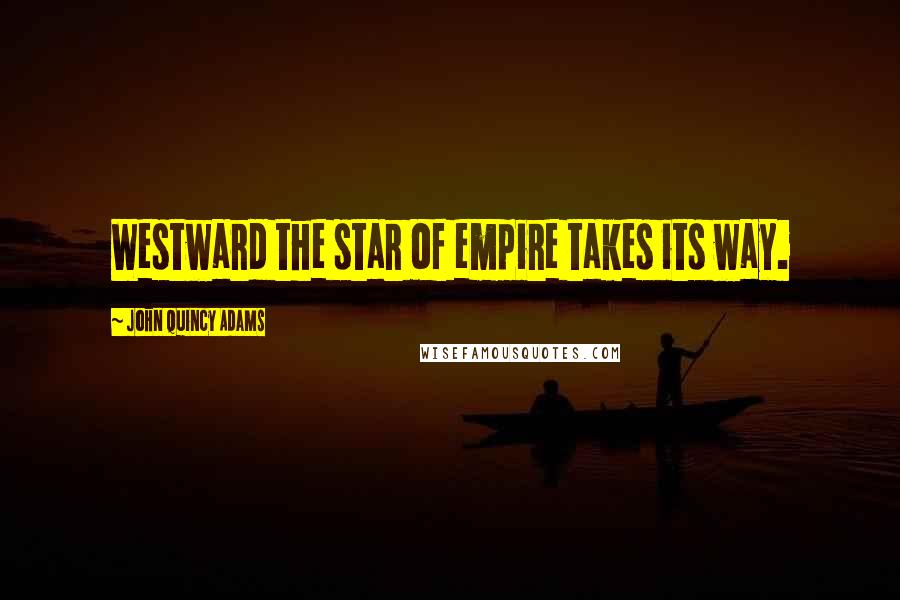 John Quincy Adams Quotes: Westward the star of empire takes its way.