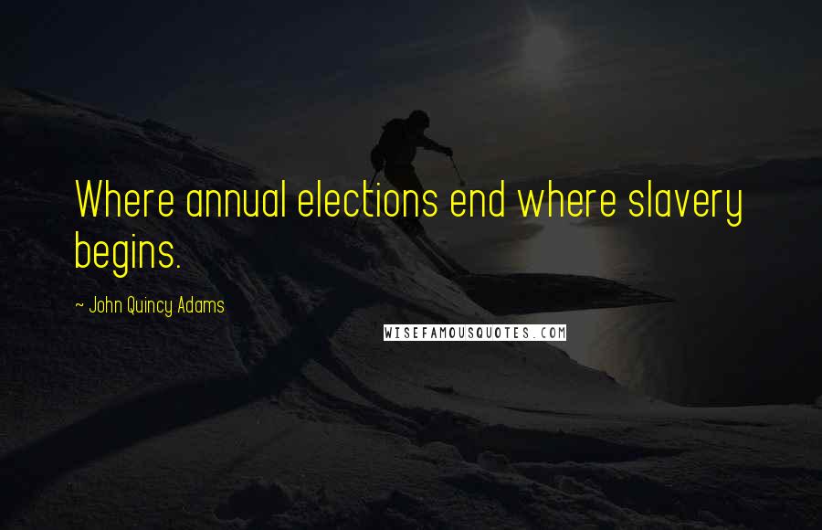 John Quincy Adams Quotes: Where annual elections end where slavery begins.