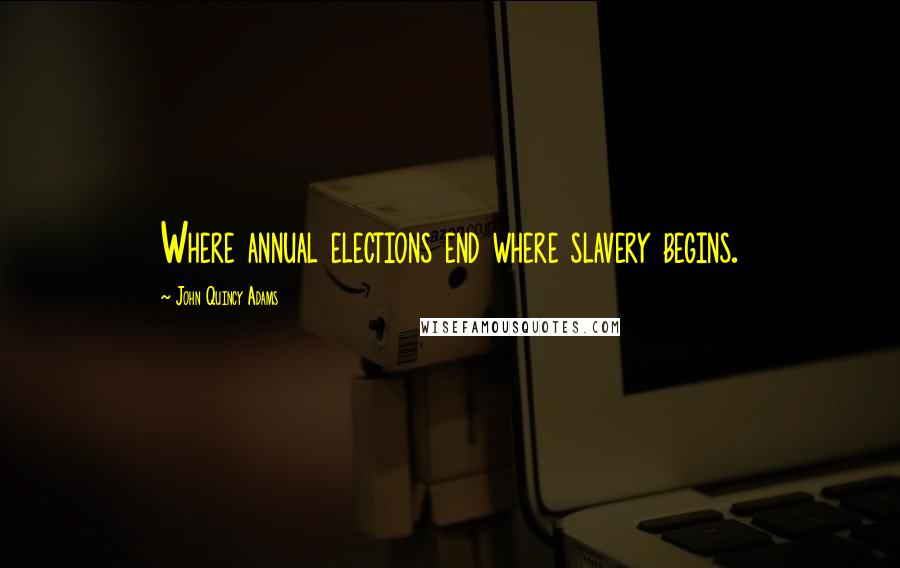 John Quincy Adams Quotes: Where annual elections end where slavery begins.