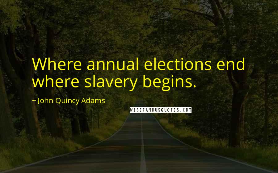 John Quincy Adams Quotes: Where annual elections end where slavery begins.