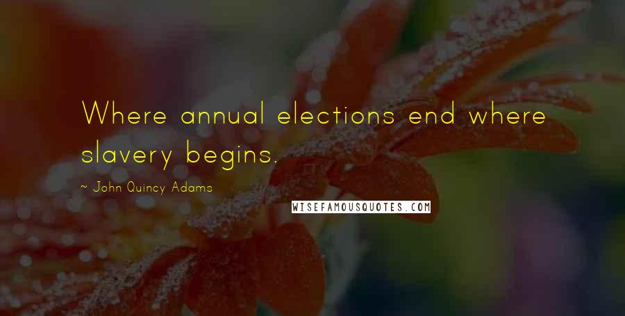 John Quincy Adams Quotes: Where annual elections end where slavery begins.