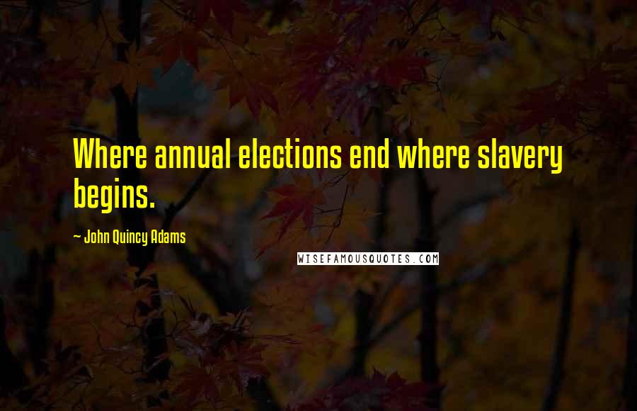 John Quincy Adams Quotes: Where annual elections end where slavery begins.