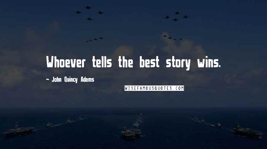 John Quincy Adams Quotes: Whoever tells the best story wins.