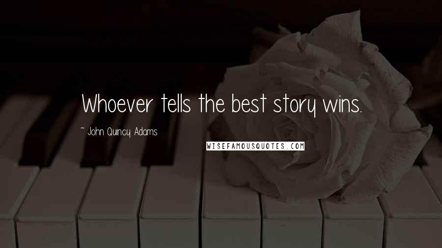 John Quincy Adams Quotes: Whoever tells the best story wins.