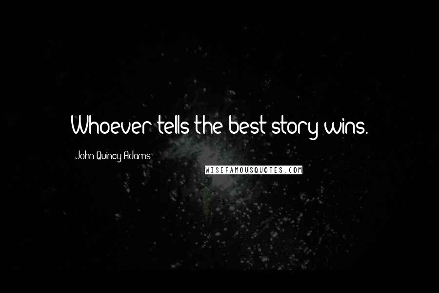 John Quincy Adams Quotes: Whoever tells the best story wins.