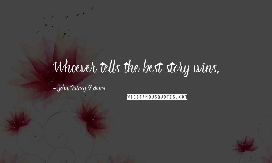 John Quincy Adams Quotes: Whoever tells the best story wins.