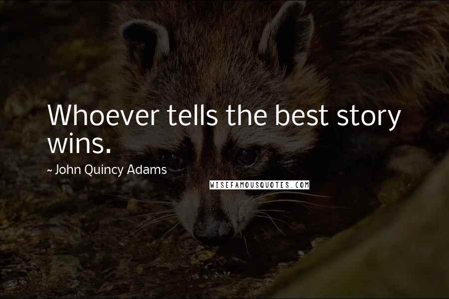 John Quincy Adams Quotes: Whoever tells the best story wins.