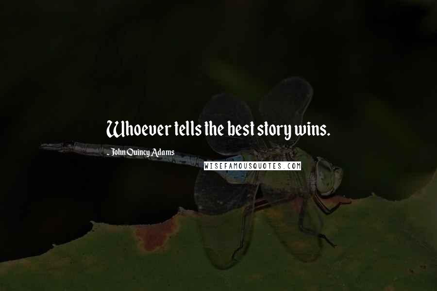 John Quincy Adams Quotes: Whoever tells the best story wins.