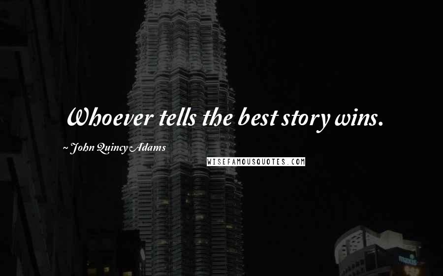 John Quincy Adams Quotes: Whoever tells the best story wins.