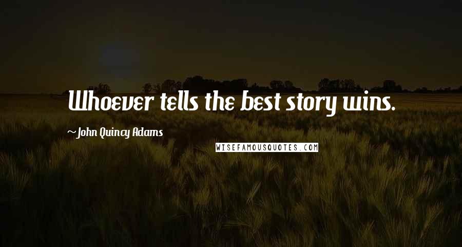 John Quincy Adams Quotes: Whoever tells the best story wins.