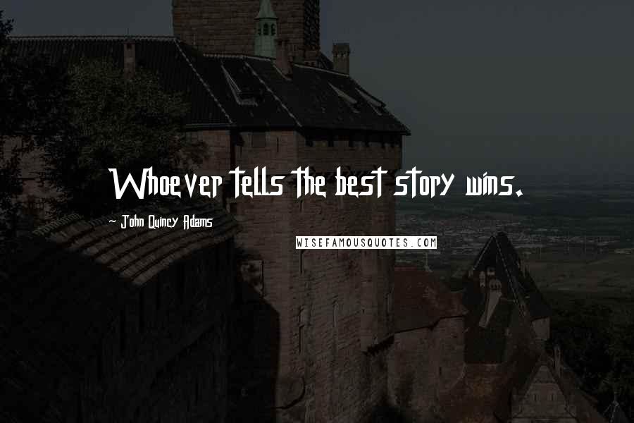 John Quincy Adams Quotes: Whoever tells the best story wins.