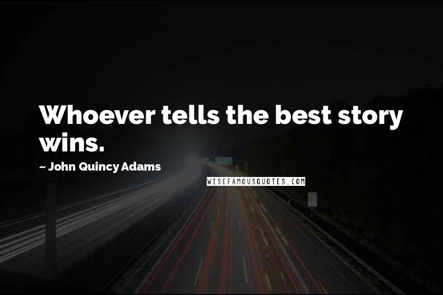 John Quincy Adams Quotes: Whoever tells the best story wins.