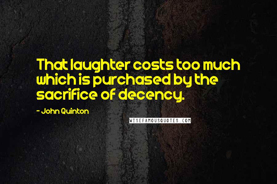 John Quinton Quotes: That laughter costs too much which is purchased by the sacrifice of decency.