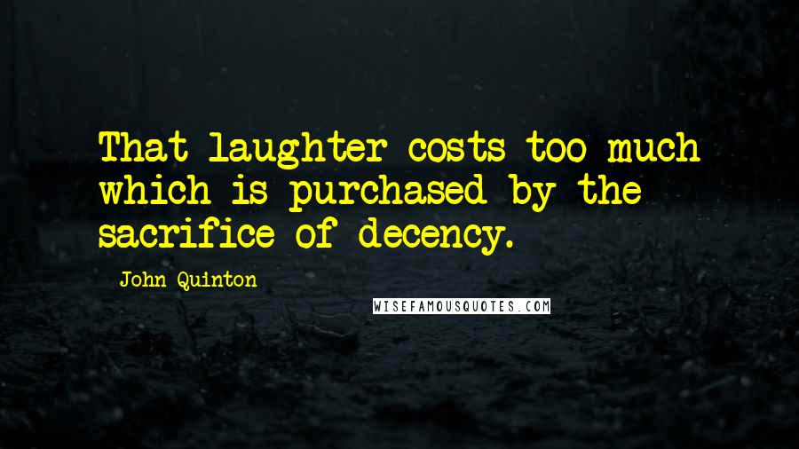 John Quinton Quotes: That laughter costs too much which is purchased by the sacrifice of decency.