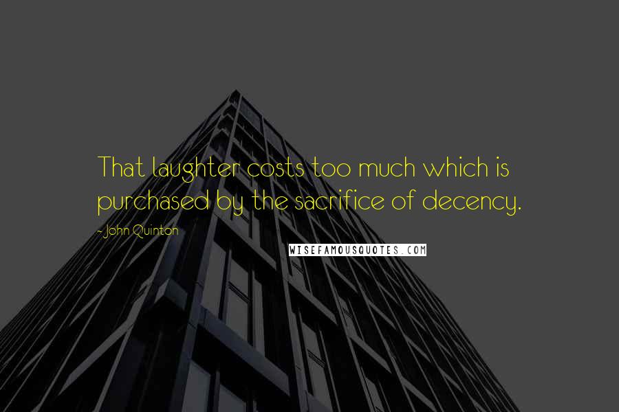 John Quinton Quotes: That laughter costs too much which is purchased by the sacrifice of decency.