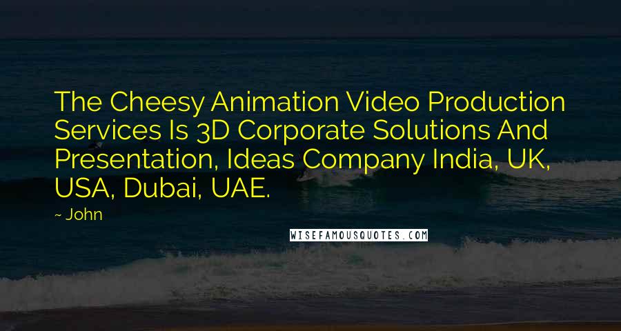 John Quotes: The Cheesy Animation Video Production Services Is 3D Corporate Solutions And Presentation, Ideas Company India, UK, USA, Dubai, UAE.