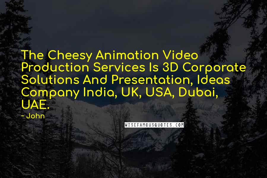 John Quotes: The Cheesy Animation Video Production Services Is 3D Corporate Solutions And Presentation, Ideas Company India, UK, USA, Dubai, UAE.