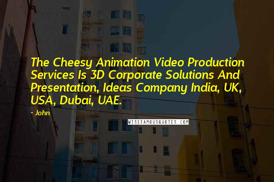 John Quotes: The Cheesy Animation Video Production Services Is 3D Corporate Solutions And Presentation, Ideas Company India, UK, USA, Dubai, UAE.