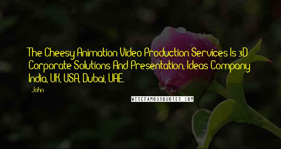 John Quotes: The Cheesy Animation Video Production Services Is 3D Corporate Solutions And Presentation, Ideas Company India, UK, USA, Dubai, UAE.