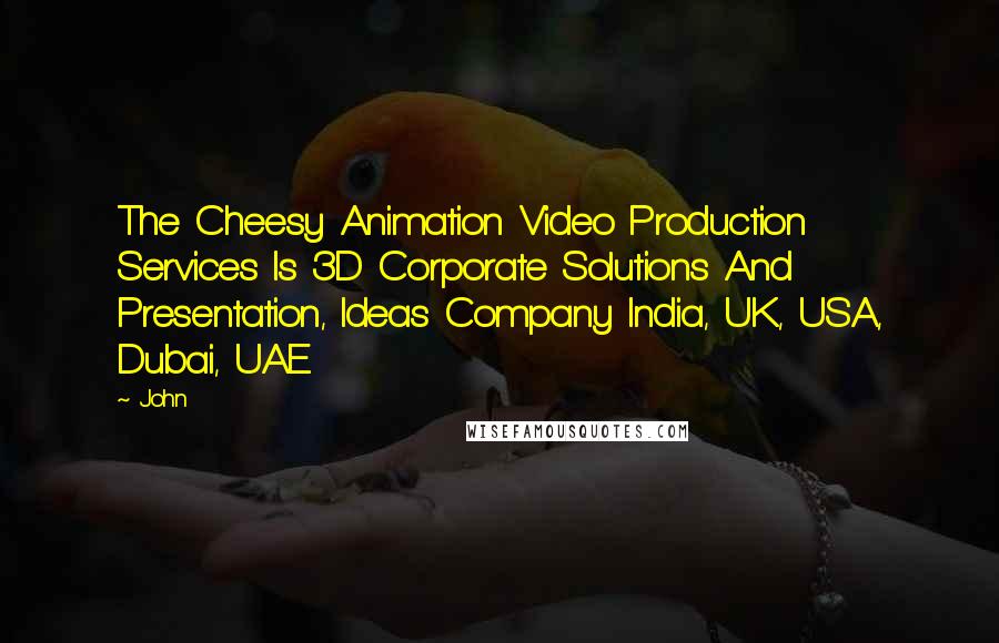 John Quotes: The Cheesy Animation Video Production Services Is 3D Corporate Solutions And Presentation, Ideas Company India, UK, USA, Dubai, UAE.