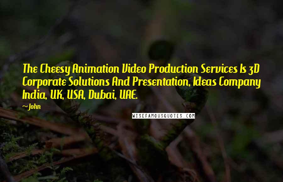 John Quotes: The Cheesy Animation Video Production Services Is 3D Corporate Solutions And Presentation, Ideas Company India, UK, USA, Dubai, UAE.