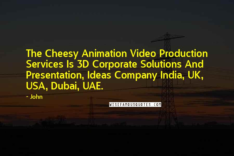 John Quotes: The Cheesy Animation Video Production Services Is 3D Corporate Solutions And Presentation, Ideas Company India, UK, USA, Dubai, UAE.