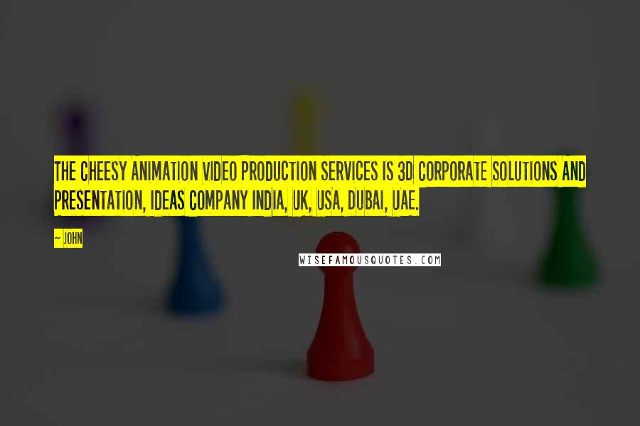 John Quotes: The Cheesy Animation Video Production Services Is 3D Corporate Solutions And Presentation, Ideas Company India, UK, USA, Dubai, UAE.