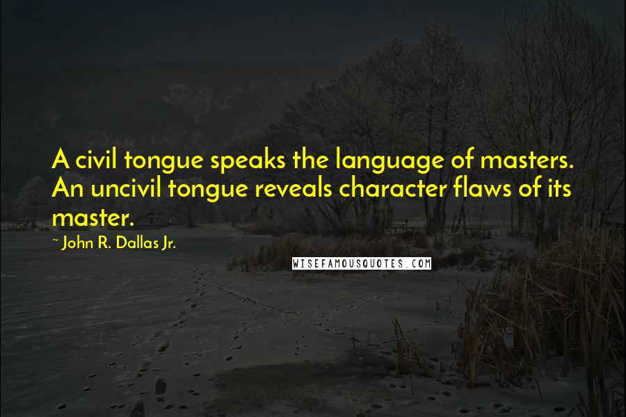 John R. Dallas Jr. Quotes: A civil tongue speaks the language of masters. An uncivil tongue reveals character flaws of its master.