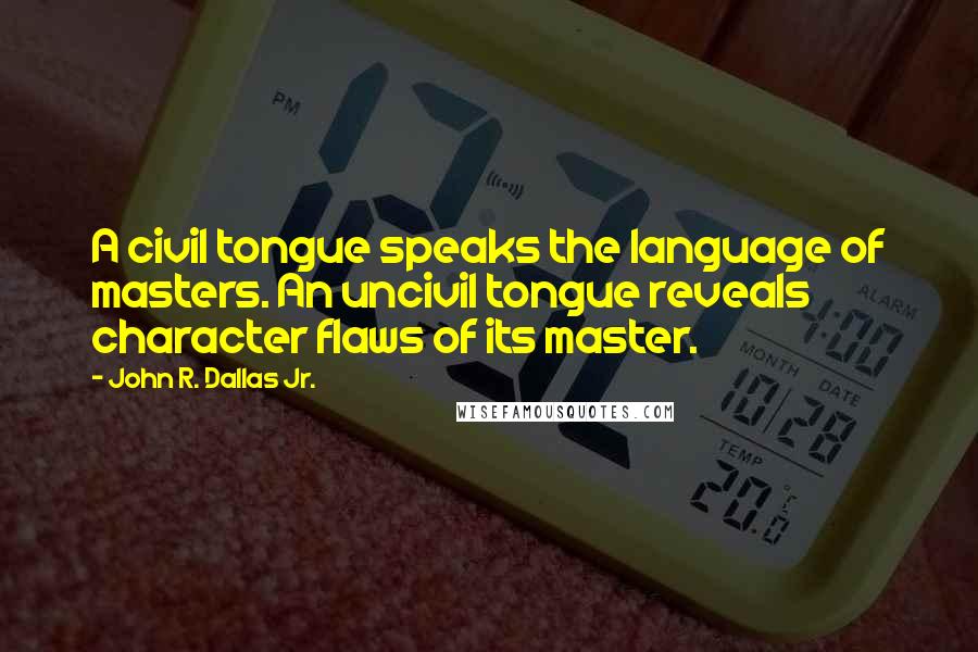 John R. Dallas Jr. Quotes: A civil tongue speaks the language of masters. An uncivil tongue reveals character flaws of its master.