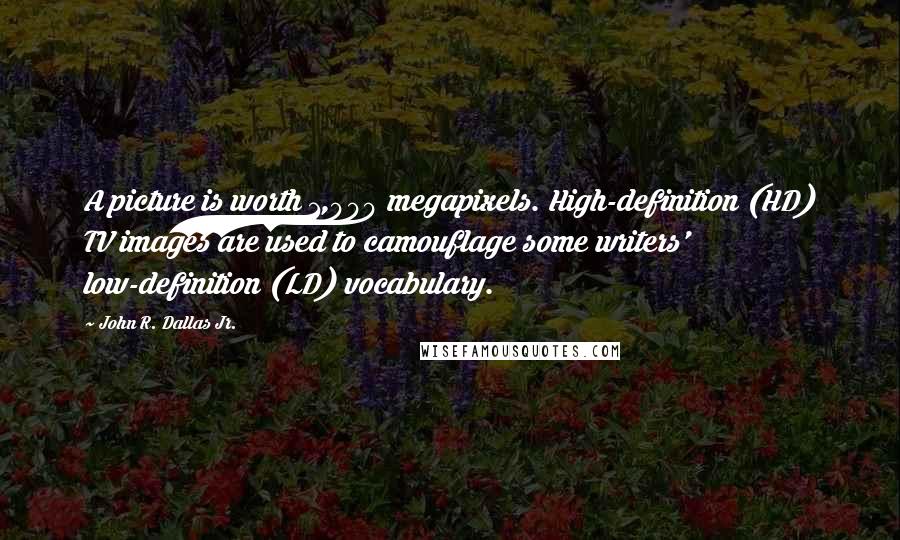 John R. Dallas Jr. Quotes: A picture is worth 1,000 megapixels. High-definition (HD) TV images are used to camouflage some writers' low-definition (LD) vocabulary.