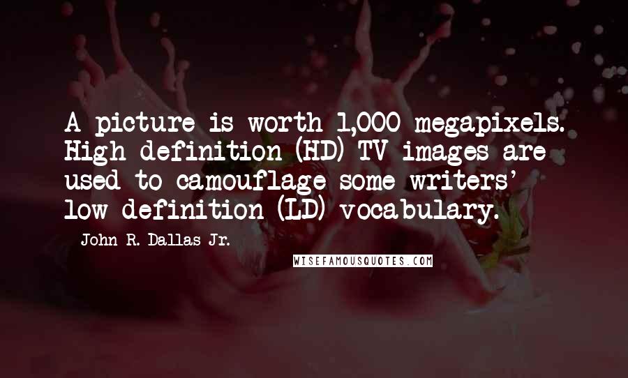 John R. Dallas Jr. Quotes: A picture is worth 1,000 megapixels. High-definition (HD) TV images are used to camouflage some writers' low-definition (LD) vocabulary.