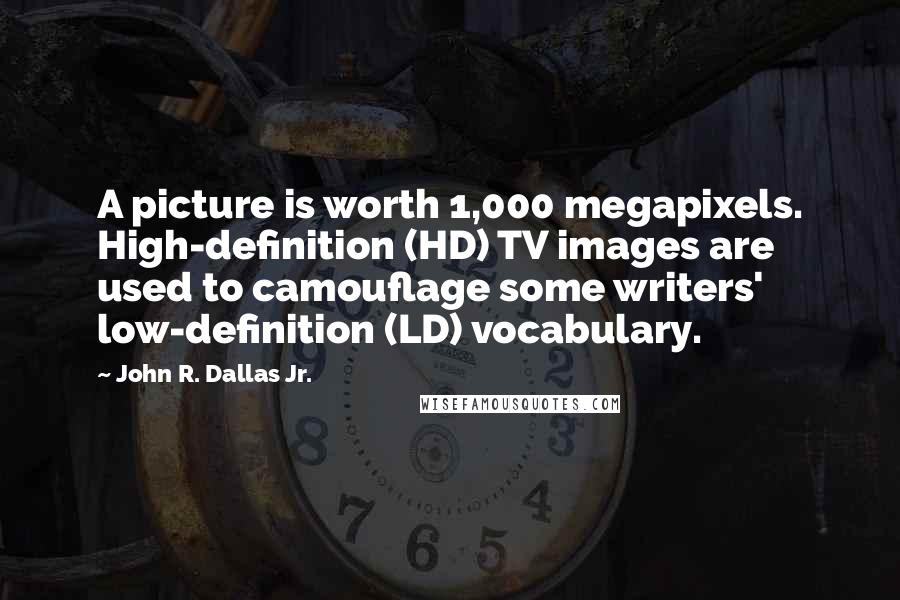 John R. Dallas Jr. Quotes: A picture is worth 1,000 megapixels. High-definition (HD) TV images are used to camouflage some writers' low-definition (LD) vocabulary.