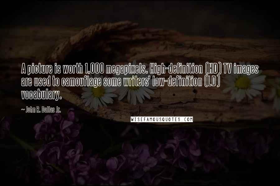 John R. Dallas Jr. Quotes: A picture is worth 1,000 megapixels. High-definition (HD) TV images are used to camouflage some writers' low-definition (LD) vocabulary.