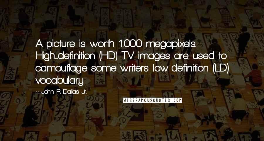 John R. Dallas Jr. Quotes: A picture is worth 1,000 megapixels. High-definition (HD) TV images are used to camouflage some writers' low-definition (LD) vocabulary.