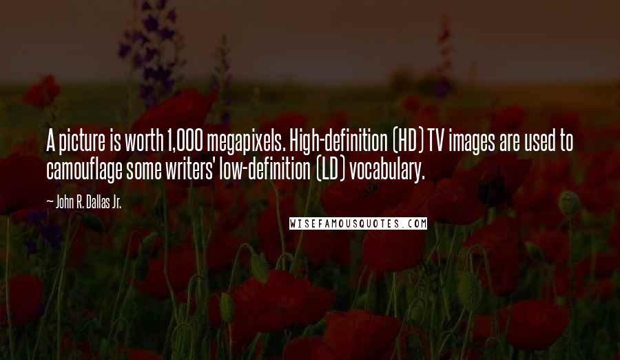 John R. Dallas Jr. Quotes: A picture is worth 1,000 megapixels. High-definition (HD) TV images are used to camouflage some writers' low-definition (LD) vocabulary.