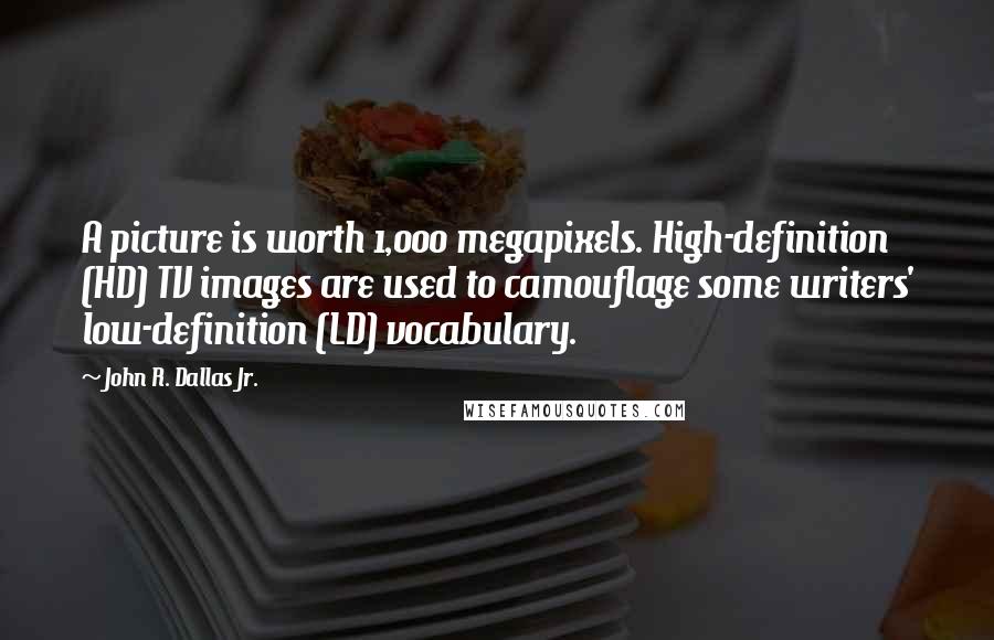 John R. Dallas Jr. Quotes: A picture is worth 1,000 megapixels. High-definition (HD) TV images are used to camouflage some writers' low-definition (LD) vocabulary.